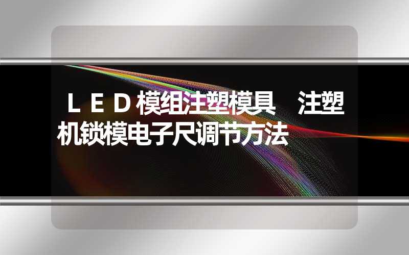 LED模组注塑模具 注塑机锁模电子尺调节方法